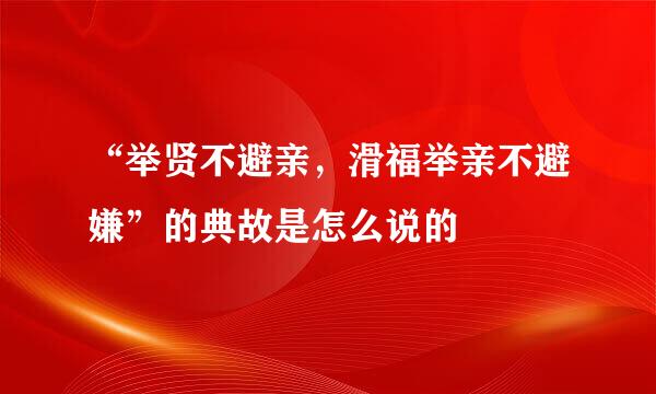 “举贤不避亲，滑福举亲不避嫌”的典故是怎么说的