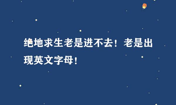 绝地求生老是进不去！老是出现英文字母！