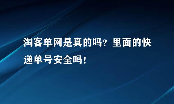 淘客单网是真的吗？里面的快递单号安全吗！