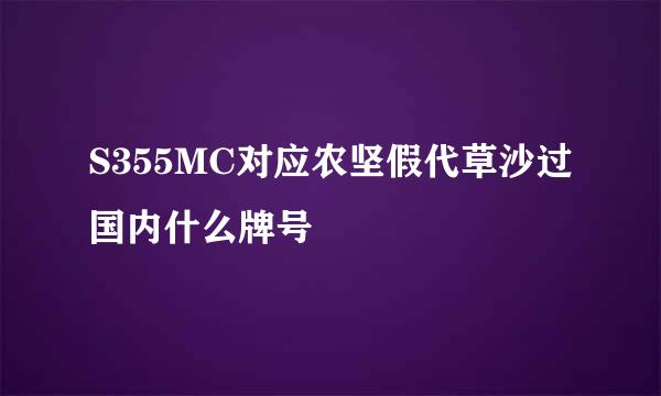 S355MC对应农坚假代草沙过国内什么牌号