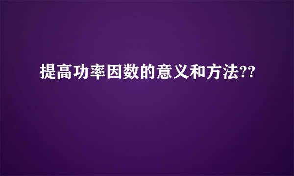 提高功率因数的意义和方法??