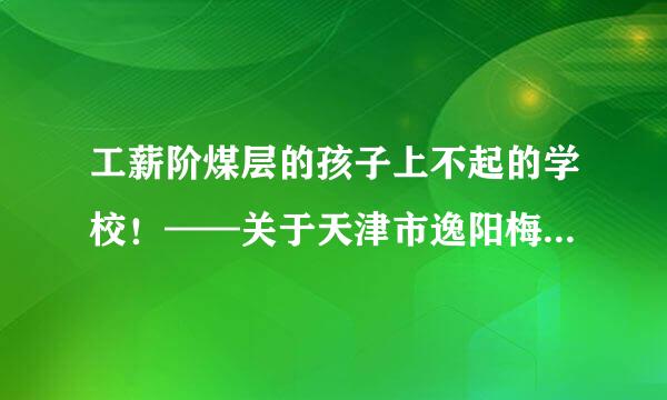 工薪阶煤层的孩子上不起的学校！——关于天津市逸阳梅江湾国来自际学校