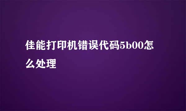 佳能打印机错误代码5b00怎么处理