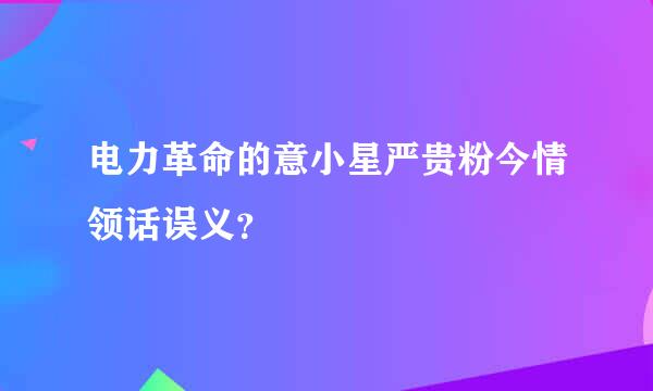 电力革命的意小星严贵粉今情领话误义？