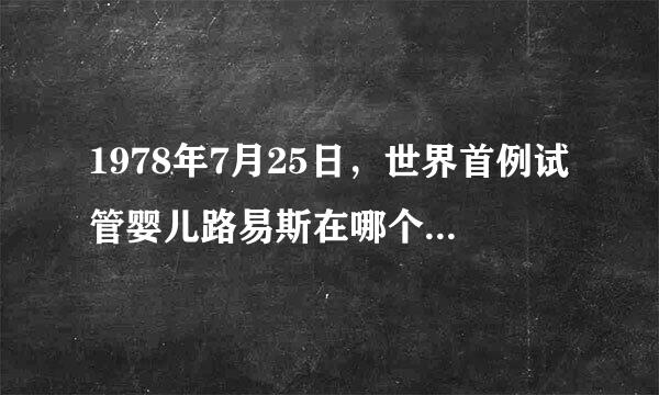 1978年7月25日，世界首例试管婴儿路易斯在哪个国家出生