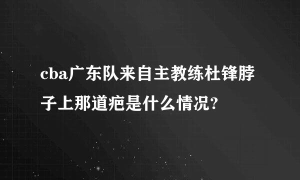 cba广东队来自主教练杜锋脖子上那道疤是什么情况?