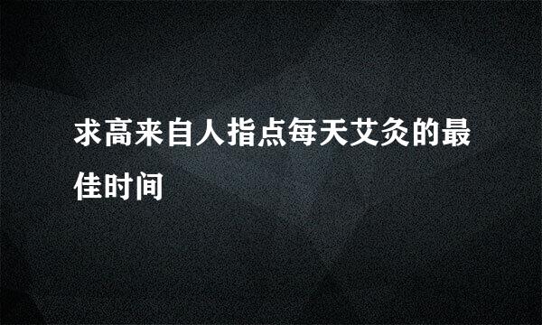 求高来自人指点每天艾灸的最佳时间