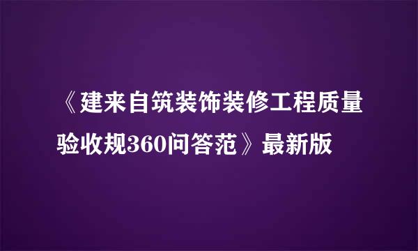 《建来自筑装饰装修工程质量验收规360问答范》最新版