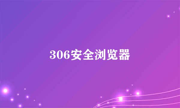 306安全浏览器