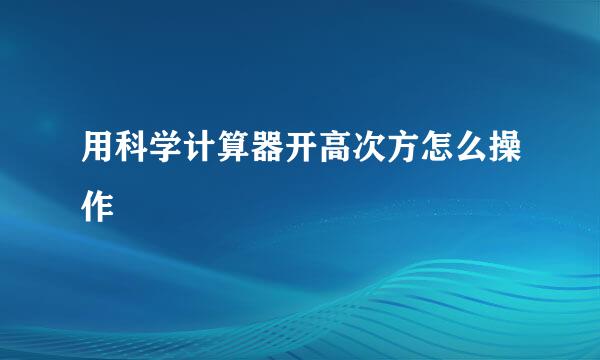 用科学计算器开高次方怎么操作