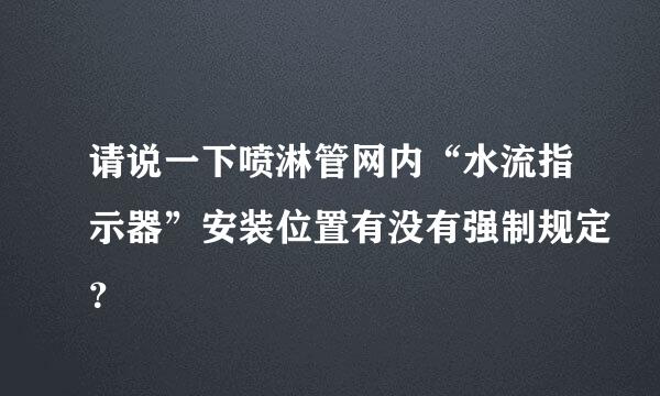 请说一下喷淋管网内“水流指示器”安装位置有没有强制规定？