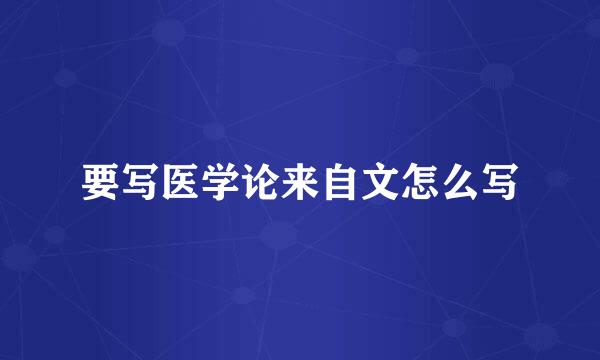 要写医学论来自文怎么写