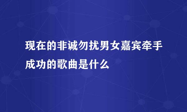 现在的非诚勿扰男女嘉宾牵手成功的歌曲是什么