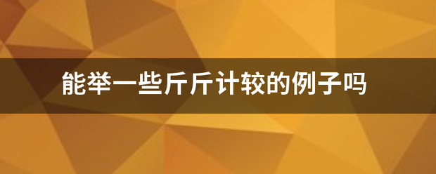 能乱探举一些斤斤计较的例子吗