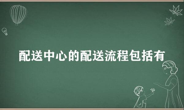 配送中心的配送流程包括有