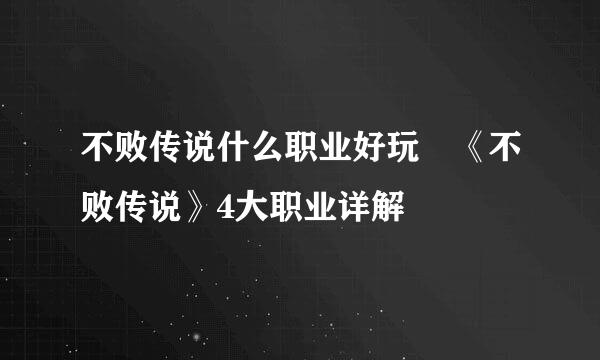 不败传说什么职业好玩 《不败传说》4大职业详解