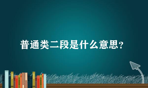 普通类二段是什么意思？