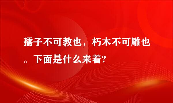 孺子不可教也，朽木不可雕也。下面是什么来着?