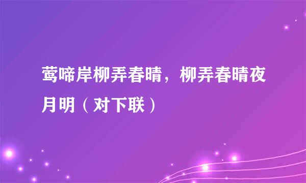 莺啼岸柳弄春晴，柳弄春晴夜月明（对下联）