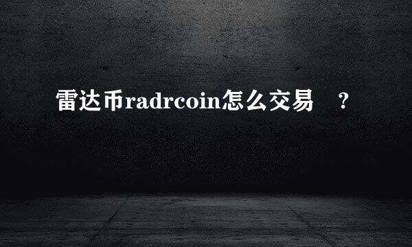 雷达币radrcoin怎么交易 ?