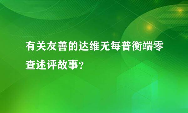 有关友善的达维无每普衡端零查述评故事？