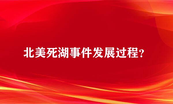 北美死湖事件发展过程？