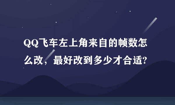 QQ飞车左上角来自的帧数怎么改，最好改到多少才合适?