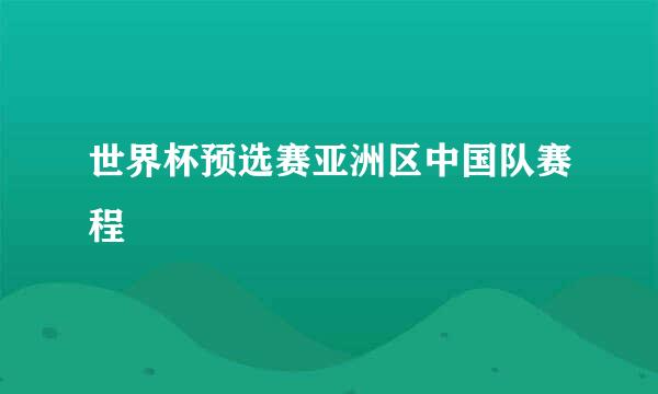 世界杯预选赛亚洲区中国队赛程