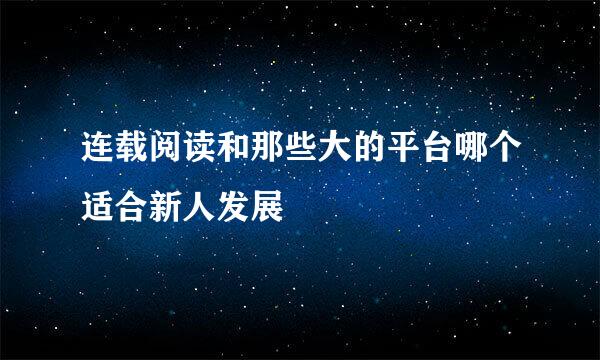 连载阅读和那些大的平台哪个适合新人发展