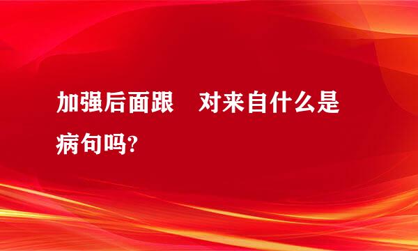 加强后面跟 对来自什么是 病句吗?