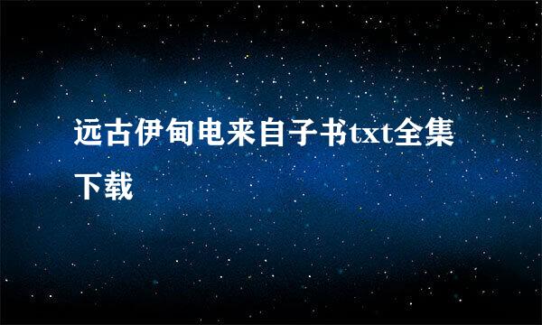 远古伊甸电来自子书txt全集下载