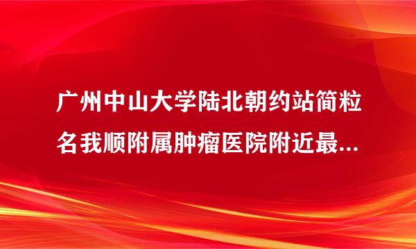 广州中山大学陆北朝约站简粒名我顺附属肿瘤医院附近最便宜的出租房？