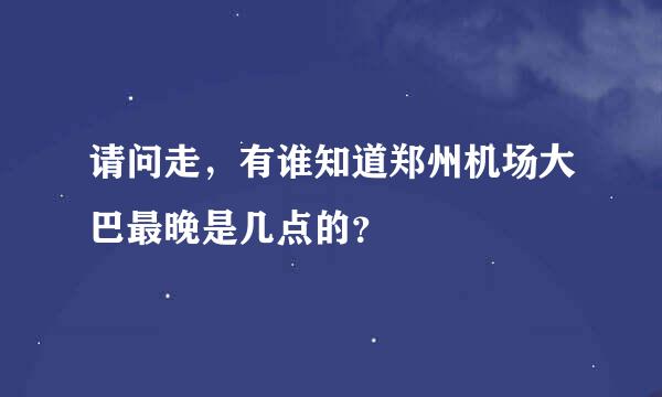 请问走，有谁知道郑州机场大巴最晚是几点的？