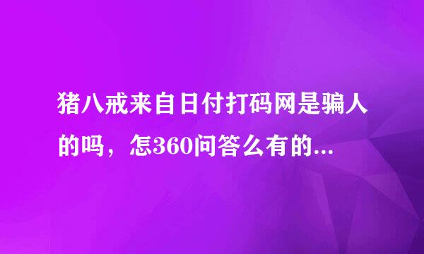 猪八戒来自日付打码网是骗人的吗，怎360问答么有的软件打码一段时间就进不去了，真郁闷