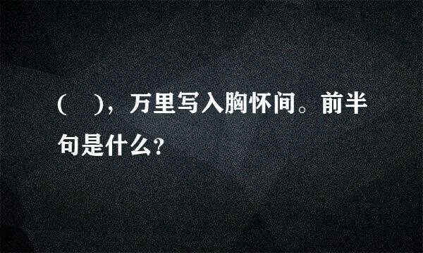 ( )，万里写入胸怀间。前半句是什么？