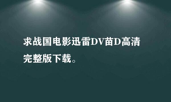 求战国电影迅雷DV苗D高清完整版下载。