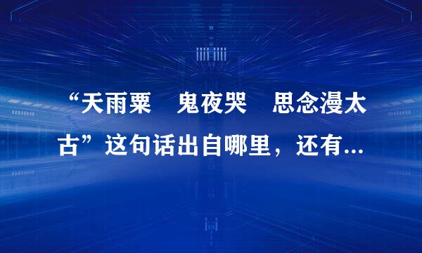 “天雨粟 鬼夜哭 思念漫太古”这句话出自哪里，还有就是它的本意是什...