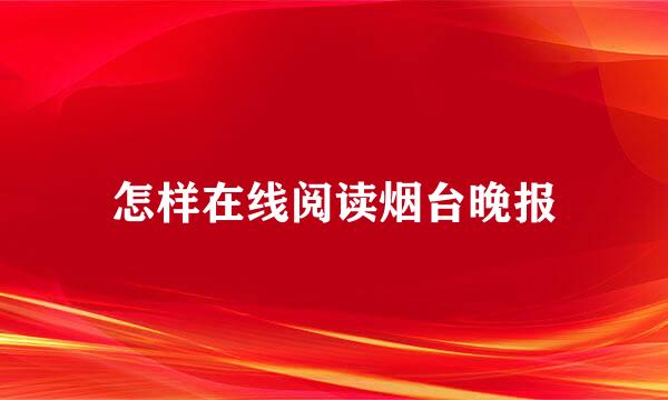 怎样在线阅读烟台晚报