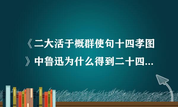 《二大活于概群使句十四孝图》中鲁迅为什么得到二十四孝图后即高兴又扫兴