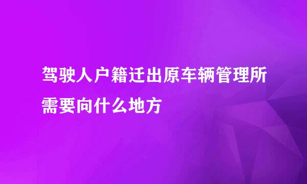 驾驶人户籍迁出原车辆管理所需要向什么地方