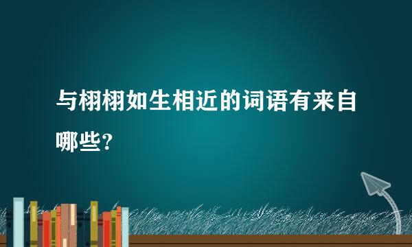 与栩栩如生相近的词语有来自哪些?