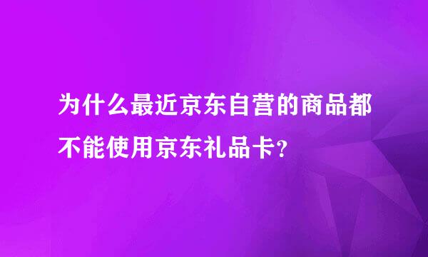 为什么最近京东自营的商品都不能使用京东礼品卡？