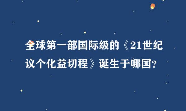 全球第一部国际级的《21世纪议个化益切程》诞生于哪国？