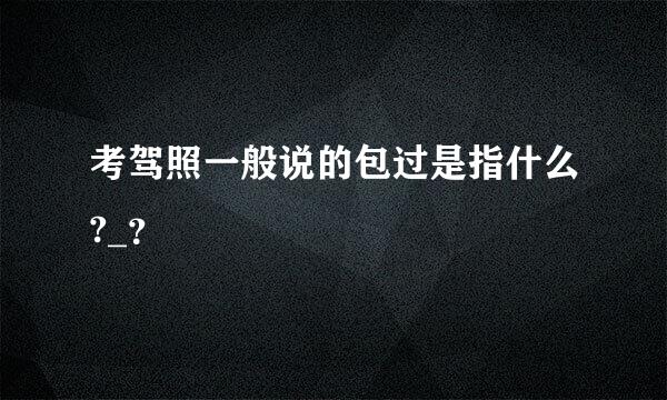 考驾照一般说的包过是指什么?_？