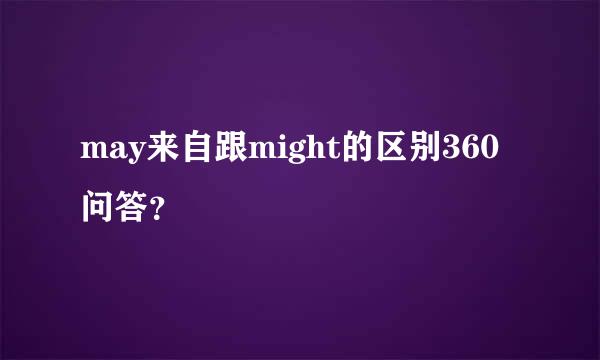 may来自跟might的区别360问答？