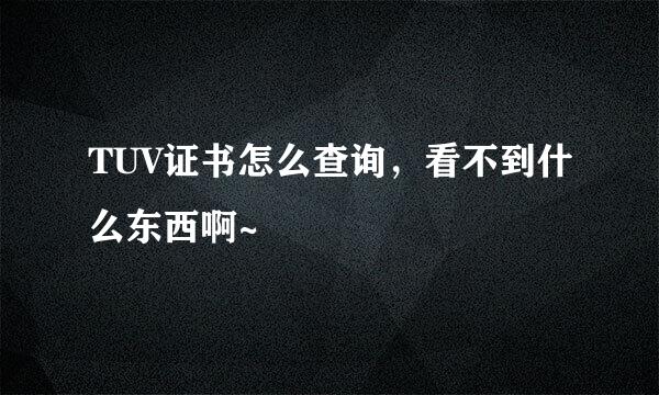 TUV证书怎么查询，看不到什么东西啊~