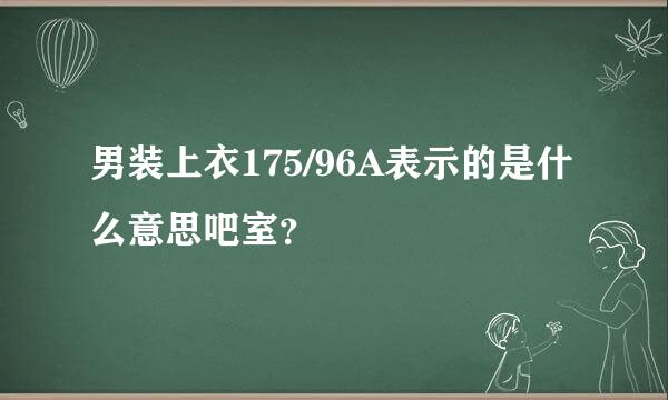 男装上衣175/96A表示的是什么意思吧室？