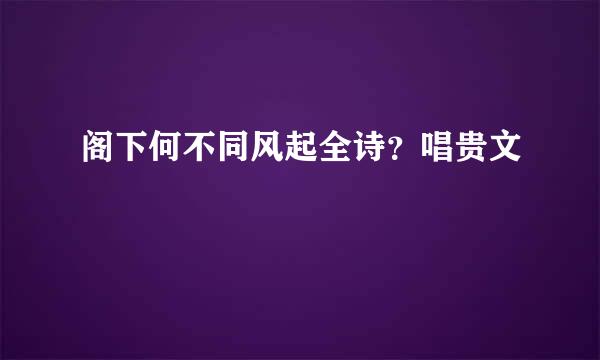 阁下何不同风起全诗？唱贵文