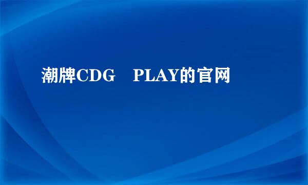 潮牌CDG PLAY的官网