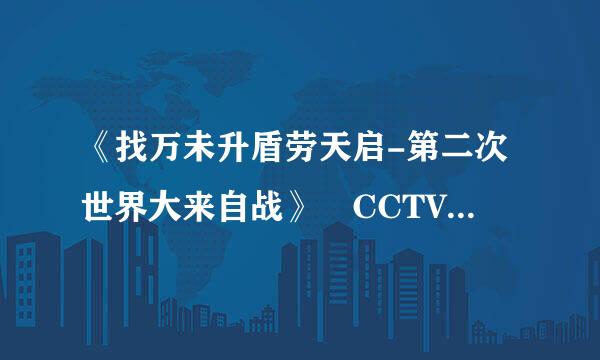 《找万未升盾劳天启-第二次世界大来自战》 CCTV-9 纪360问答录片 中文 高清 BT种子 只要种子对给20分 在线等 急！！！